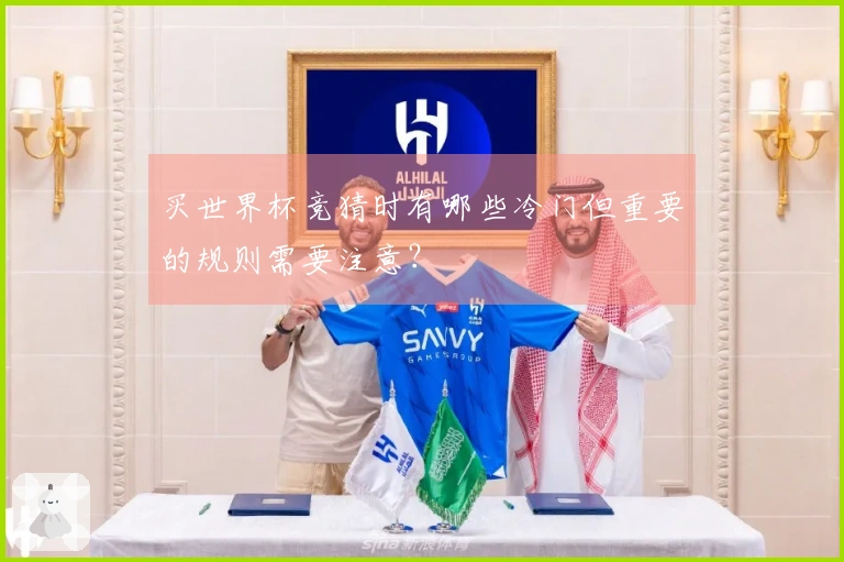 买世界杯竞猜时有哪些冷门但重要的规则需要注意？