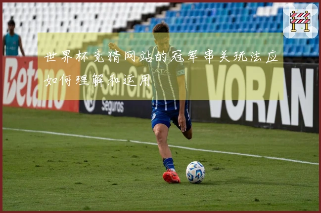 世界杯竞猜网站的冠军串关玩法应如何理解和运用